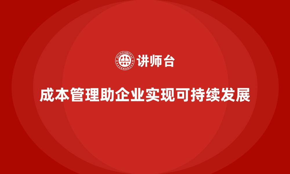 文章企业如何通过成本管理提升运营可持续性的缩略图