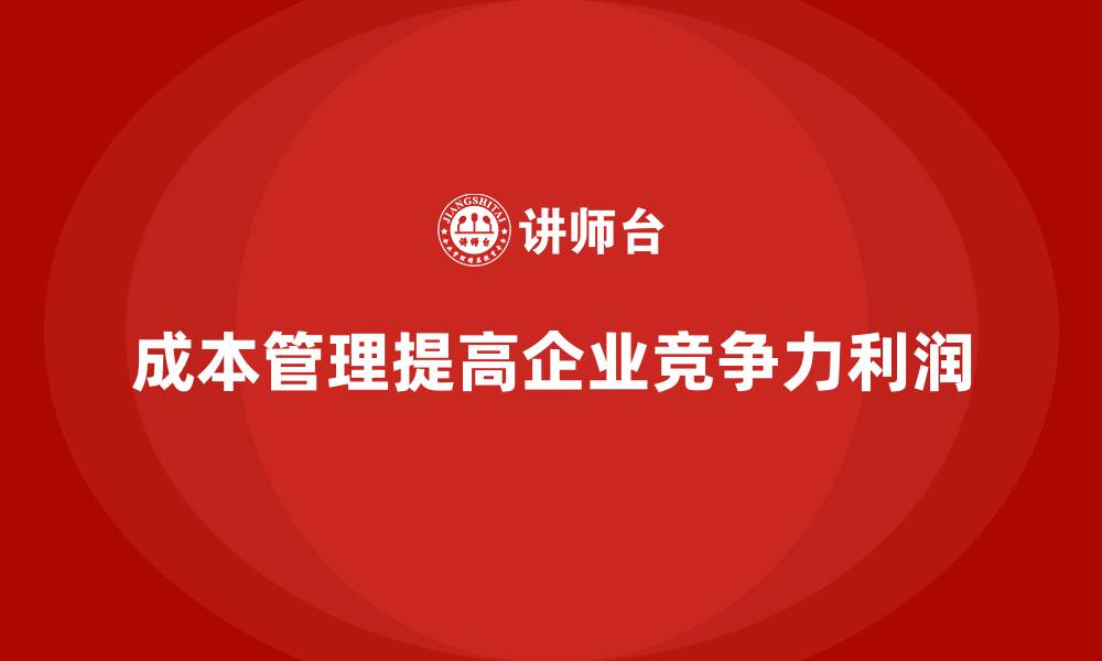文章如何通过成本管理提升企业利润的缩略图