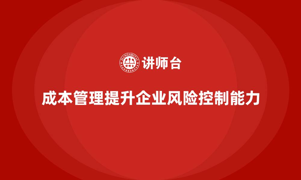 文章如何通过成本管理提升企业风险控制的缩略图