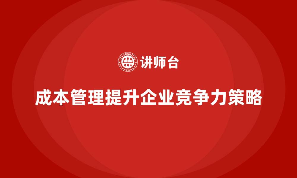 成本管理提升企业竞争力策略