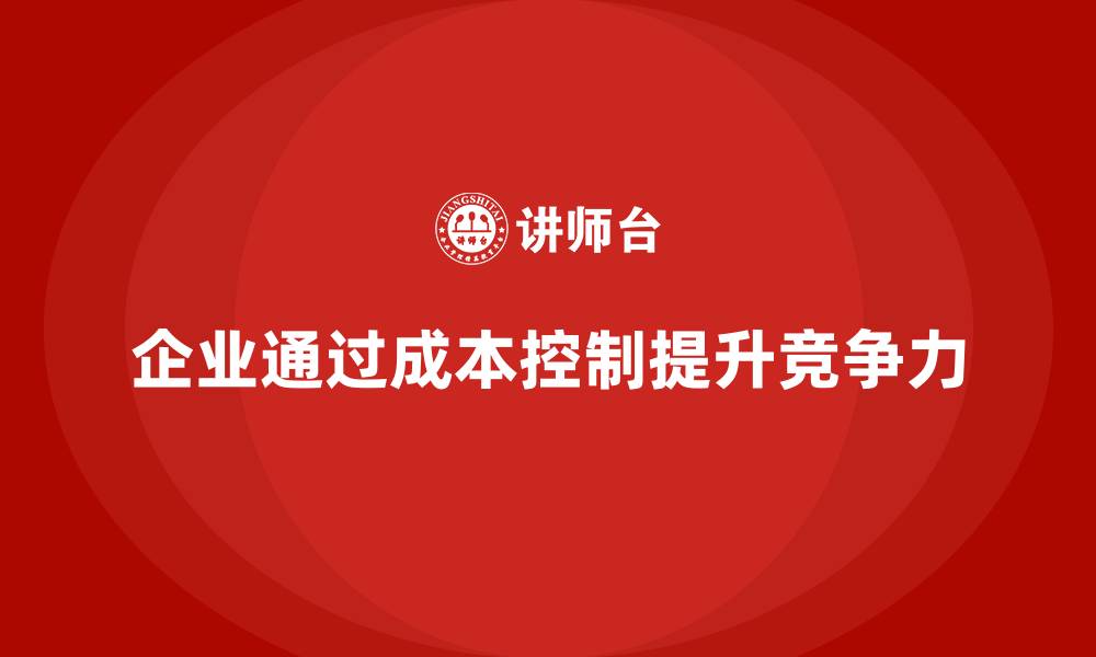 文章企业如何通过成本控制提升产品定价能力的缩略图