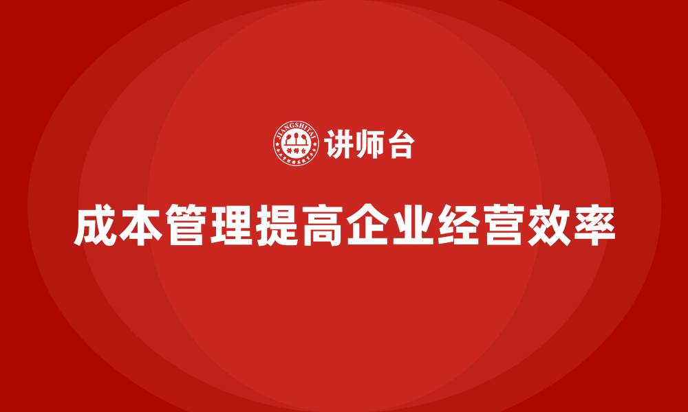 文章如何通过成本管理提高企业的经营效率的缩略图