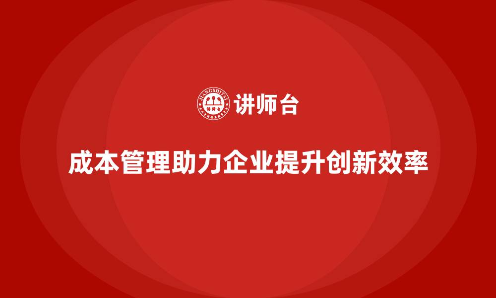 文章企业如何通过成本管理提高创新效率的缩略图