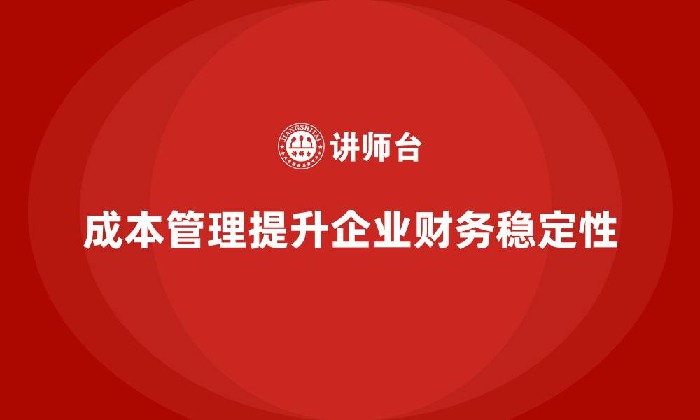 成本管理提升企业财务稳定性