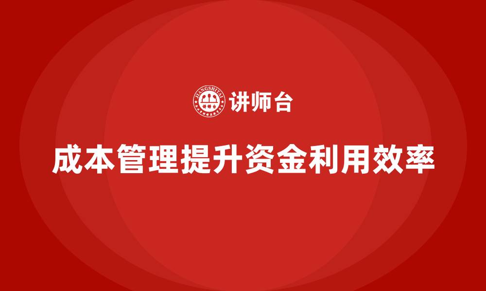文章如何通过成本管理提升企业资金利用效率的缩略图