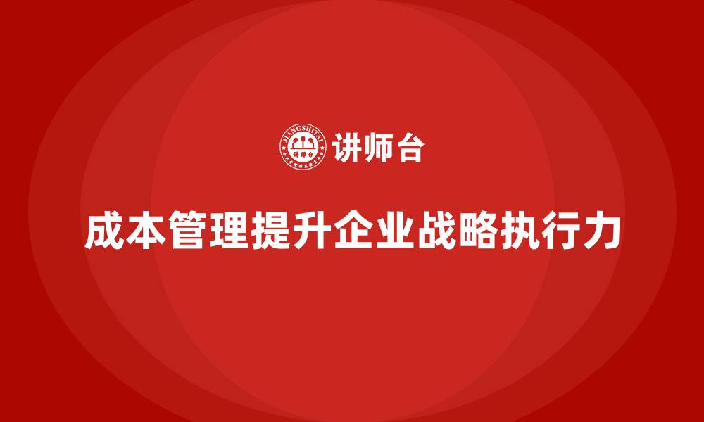 文章企业如何通过成本管理提升战略执行力的缩略图