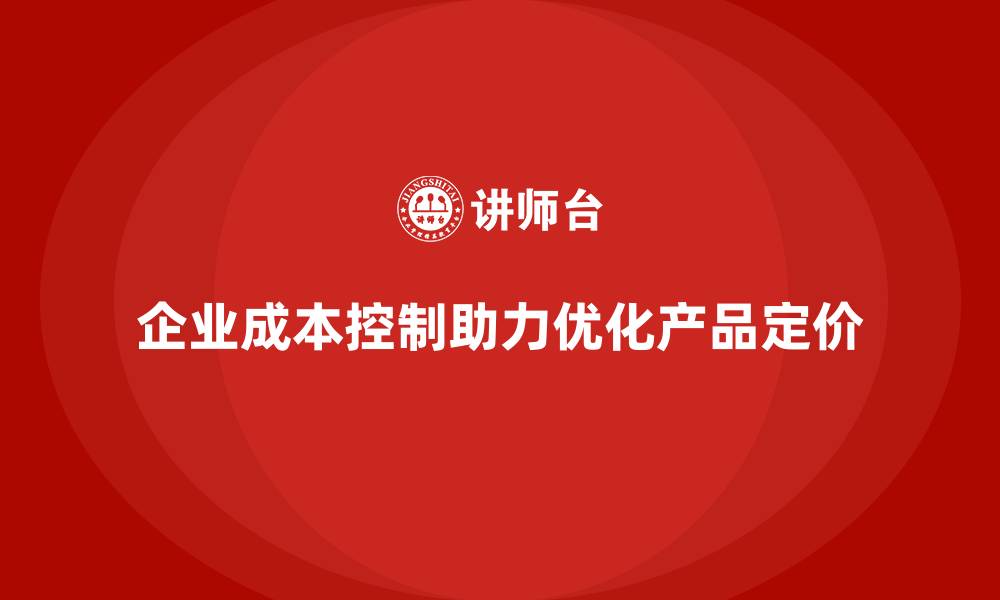 文章企业如何通过成本控制优化产品定价的缩略图