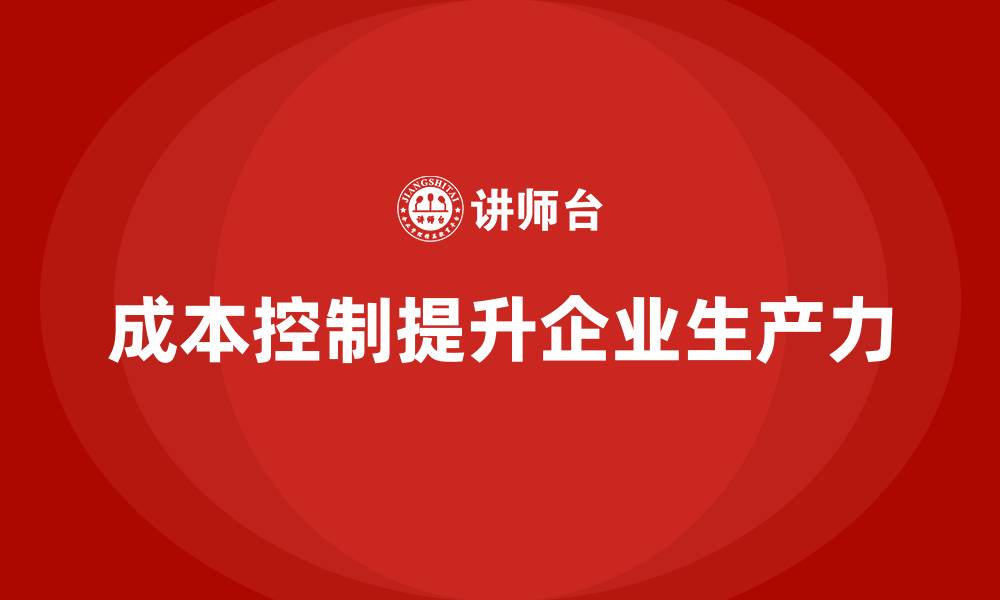 文章企业如何通过成本控制提升生产力的缩略图