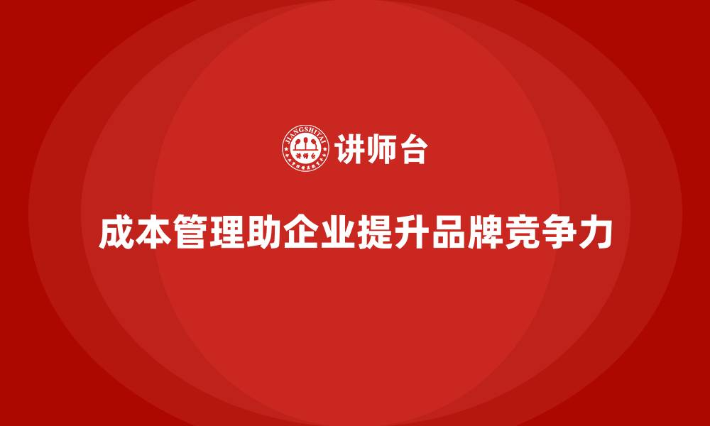 文章企业如何通过成本管理加强品牌建设的缩略图