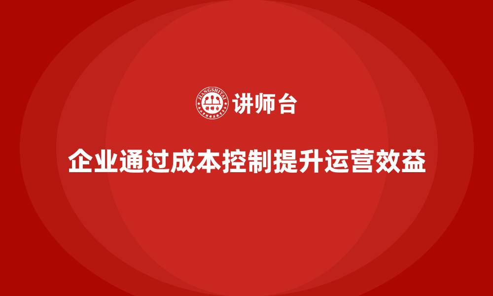 文章企业如何通过成本控制提升运营效益的缩略图