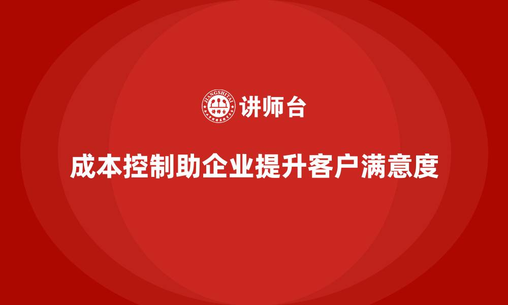 文章企业如何通过成本控制提升客户满意度的缩略图