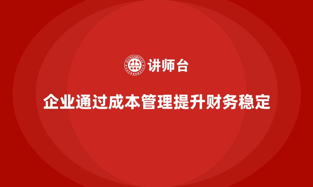 文章企业如何通过成本管理提升财务稳定性的缩略图