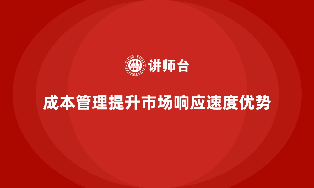 文章如何通过成本管理提高企业的市场响应速度的缩略图