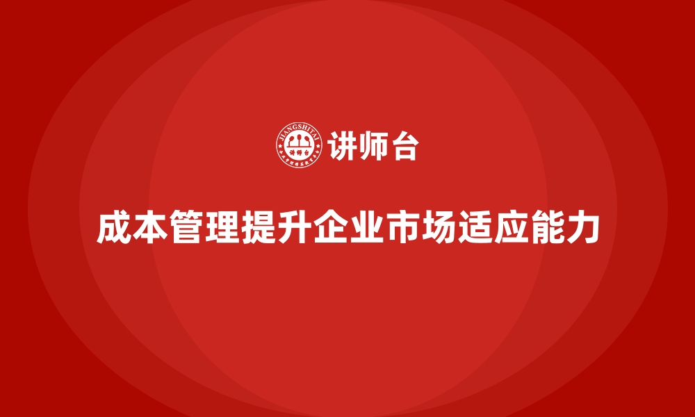 文章如何通过成本管理提升企业的市场适应能力的缩略图