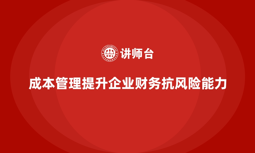 文章企业如何通过成本管理增强财务抗风险能力的缩略图