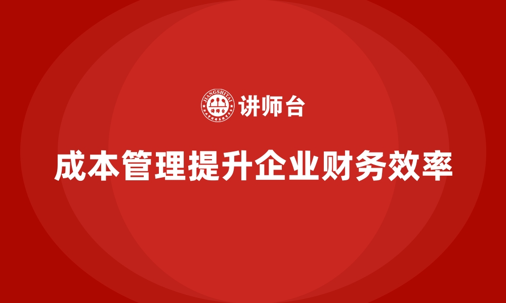 文章如何通过成本管理优化企业的财务规划的缩略图