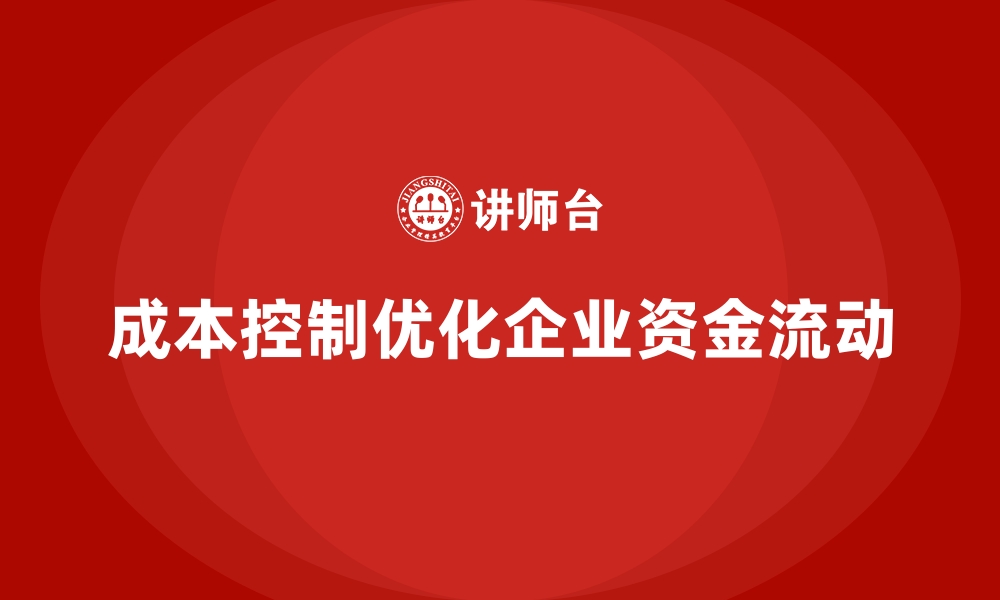 文章企业如何通过成本控制优化资金流动的缩略图