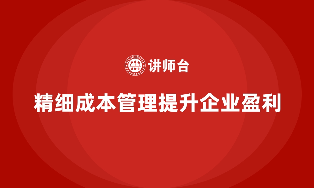 文章企业如何通过成本管理提升盈利空间的缩略图