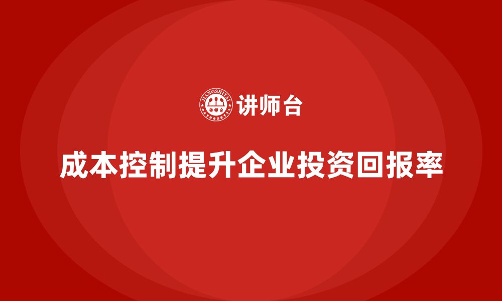 文章企业如何通过成本控制提高投资回报率的缩略图