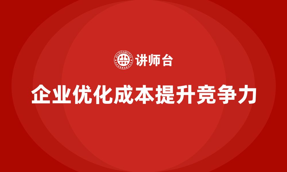 文章企业如何通过成本控制优化运营成本的缩略图