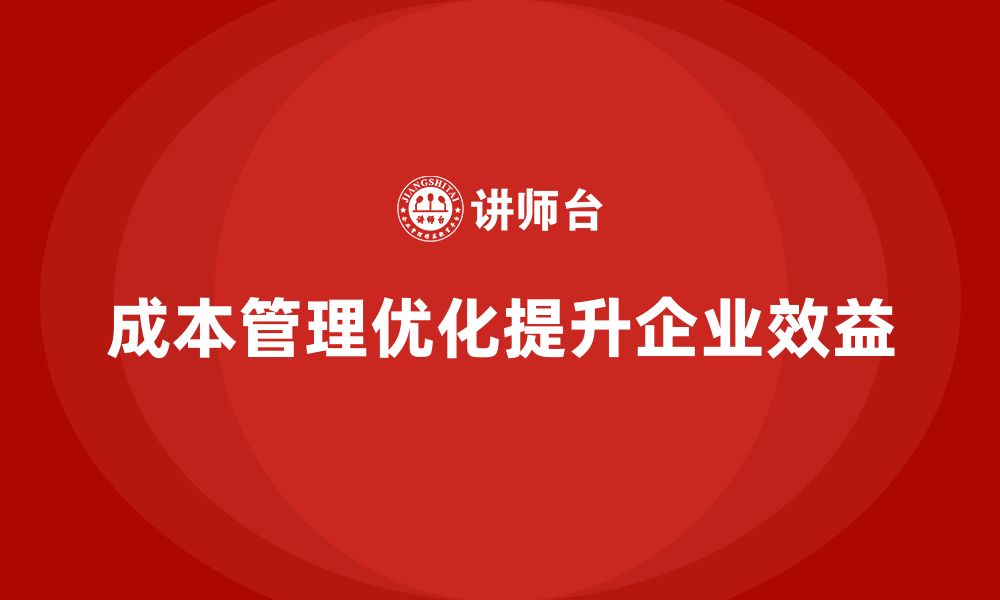 文章如何通过成本管理优化生产经营模式的缩略图