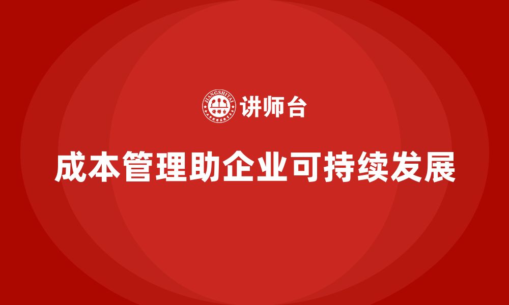 文章企业如何通过成本管理提升企业可持续性的缩略图