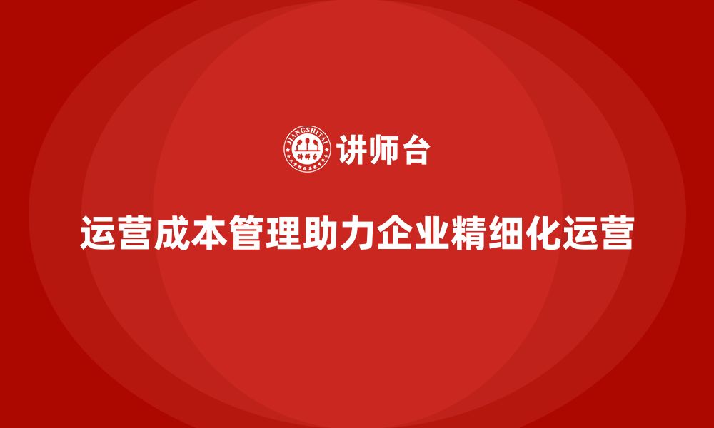 文章运营成本管理如何助力企业精细化运营？的缩略图