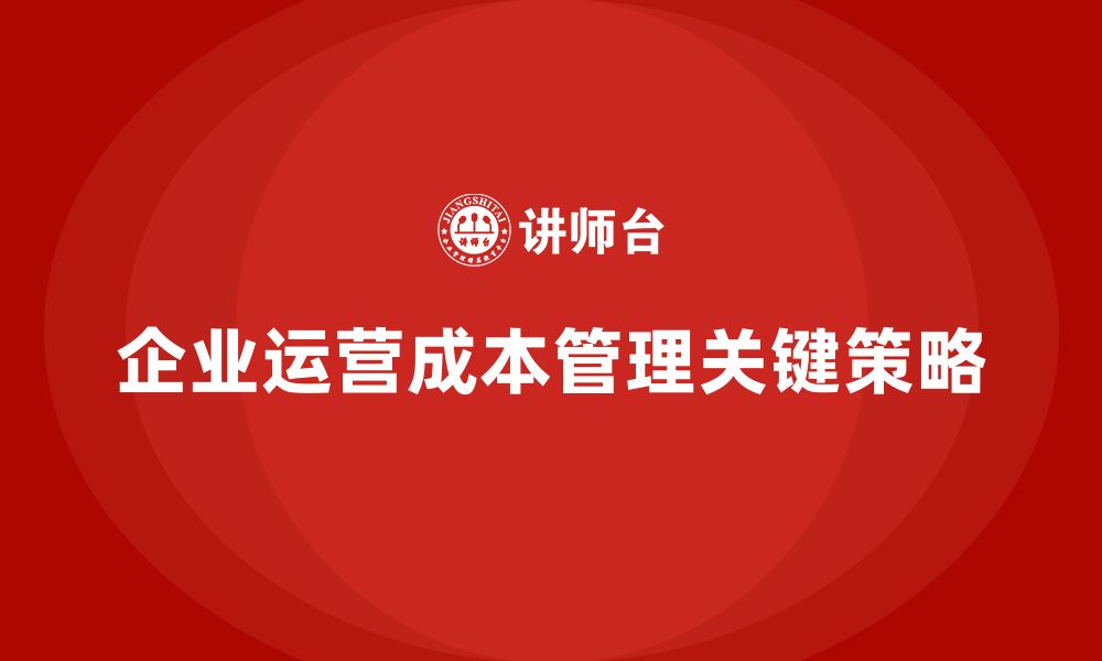 企业运营成本管理关键策略