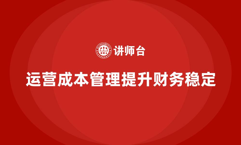 文章如何通过运营成本管理提升财务稳定性？的缩略图