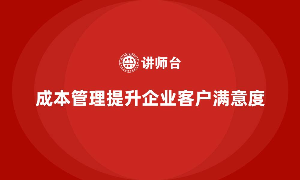 文章企业如何通过成本管理提高客户满意度？的缩略图