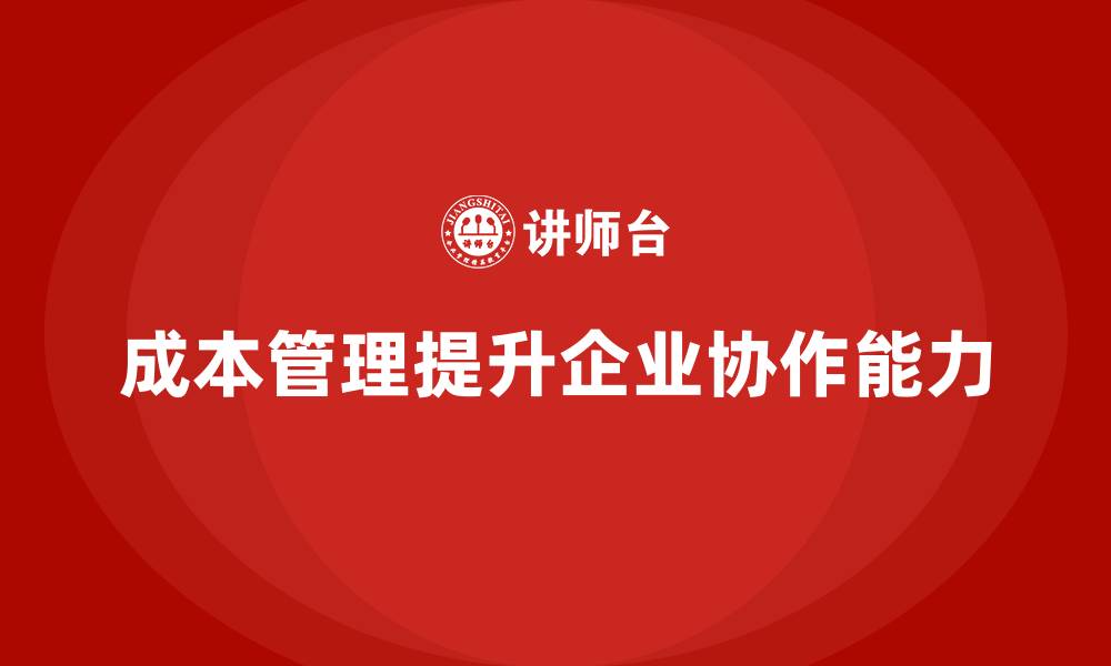 文章企业如何通过成本管理提高团队协作力？的缩略图