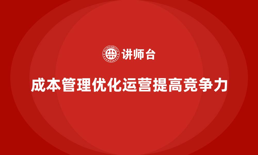 文章如何通过成本管理优化公司的运营结构？的缩略图