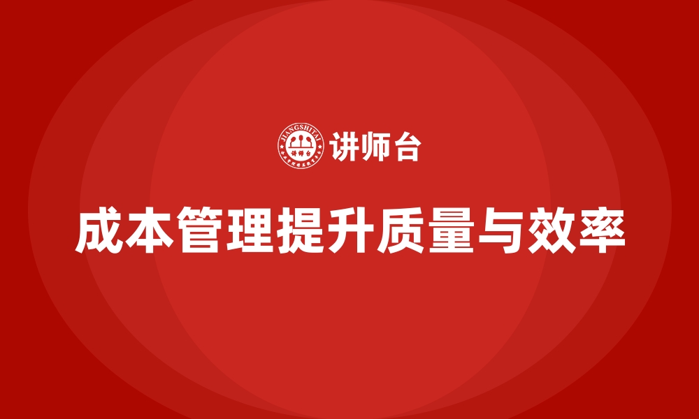 文章如何通过成本管理提升生产质量和效率？的缩略图