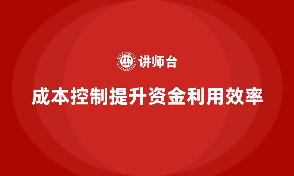 文章企业如何通过成本控制提高资金利用效率？的缩略图