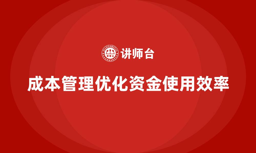 文章如何通过成本管理优化企业的资金使用效率？的缩略图