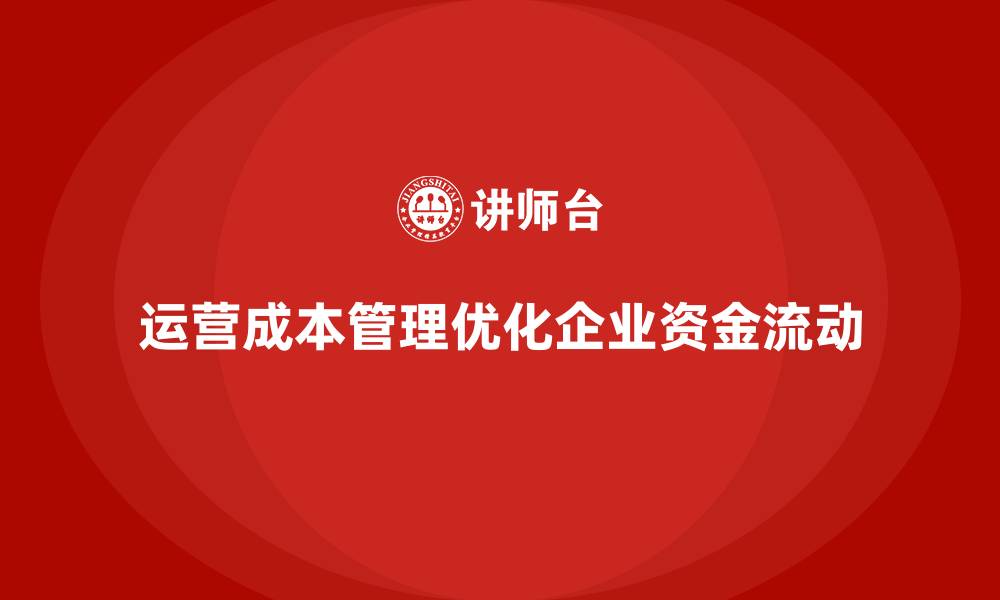 文章如何通过运营成本管理优化企业资金流动？的缩略图