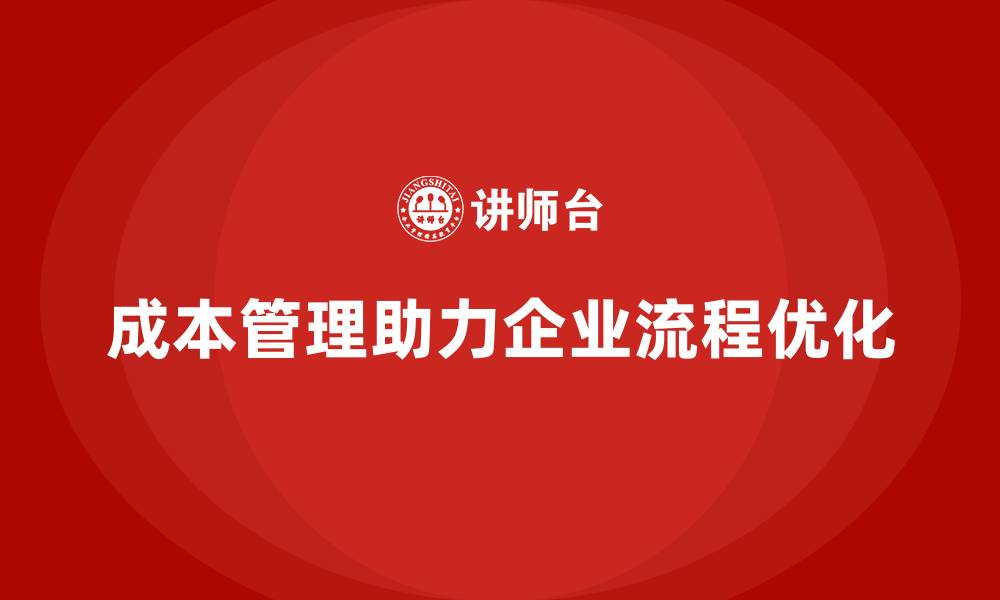 成本管理助力企业流程优化
