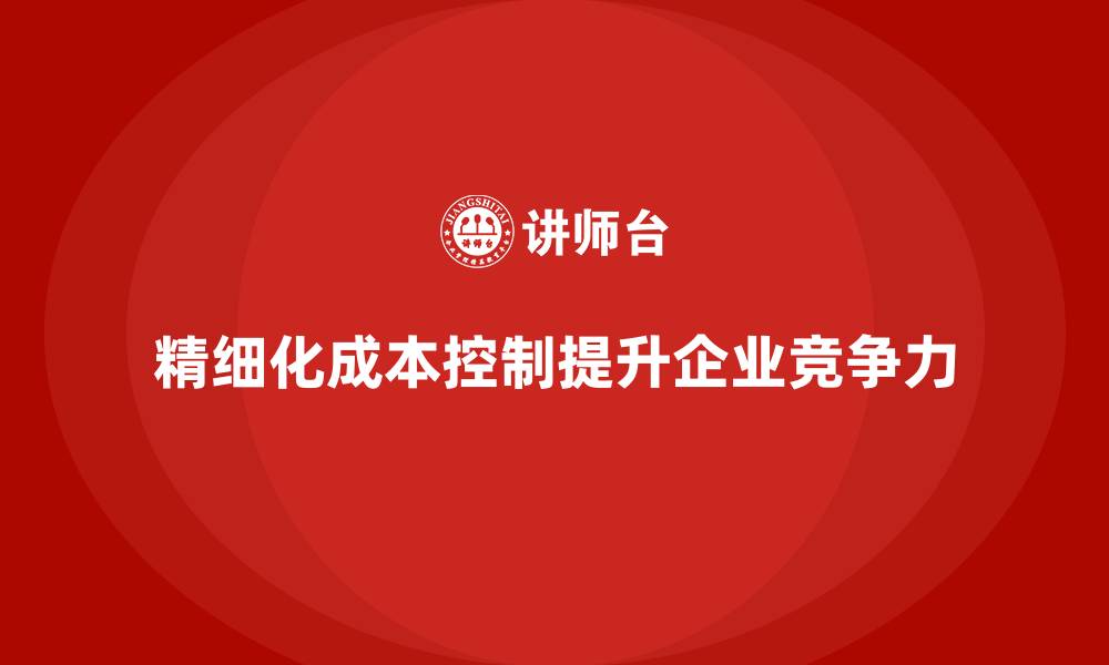精细化成本控制提升企业竞争力