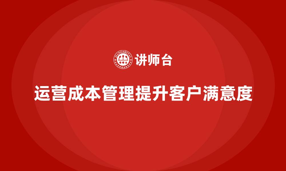 文章企业如何通过运营成本管理提升客户满意度？的缩略图