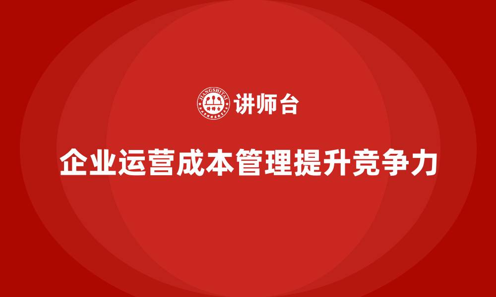 文章企业如何通过运营成本管理提高业务执行力？的缩略图