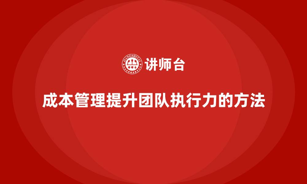 文章如何通过成本管理提升团队执行力？的缩略图
