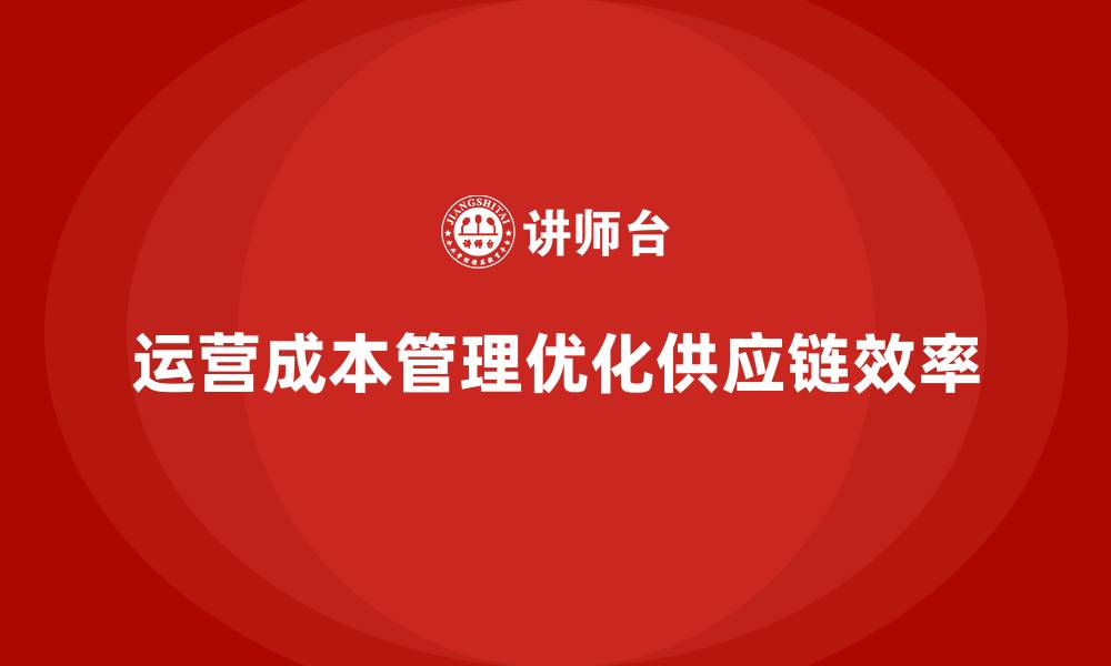 文章如何通过运营成本管理优化供应链？的缩略图