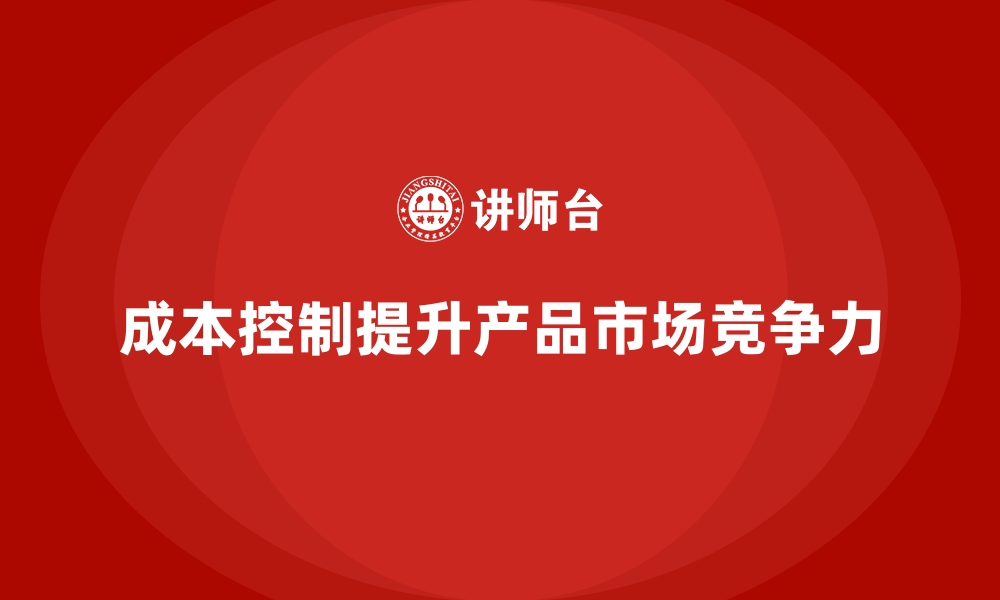 文章如何通过成本控制提高产品的市场竞争力？的缩略图