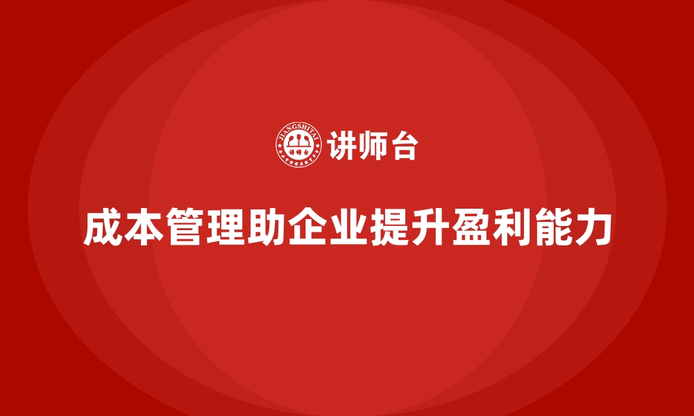 文章如何通过成本管理提高企业盈利能力？的缩略图