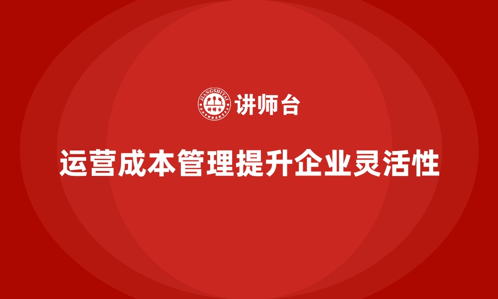 文章企业如何通过运营成本管理提升运营灵活性？的缩略图