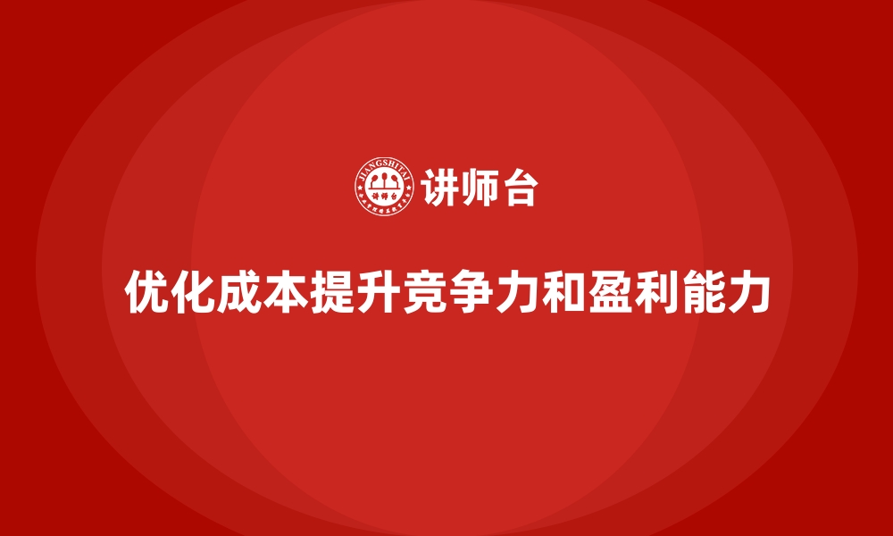 优化成本提升竞争力和盈利能力