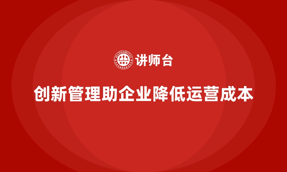 文章企业如何通过创新管理降低运营成本？的缩略图