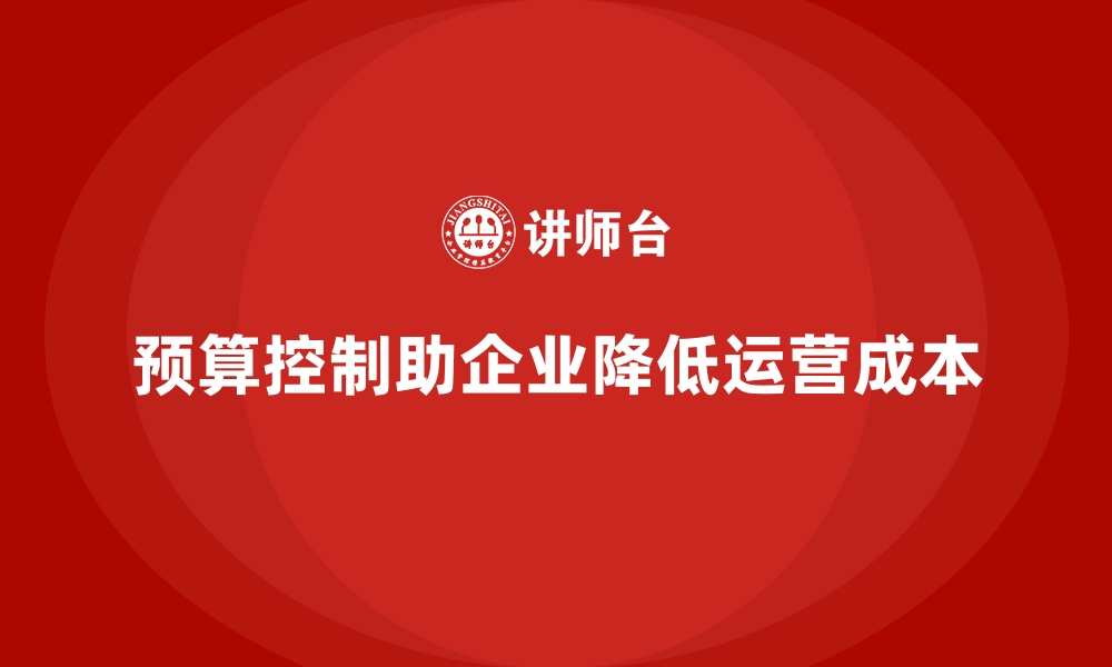 文章企业如何通过预算控制降低运营成本？的缩略图