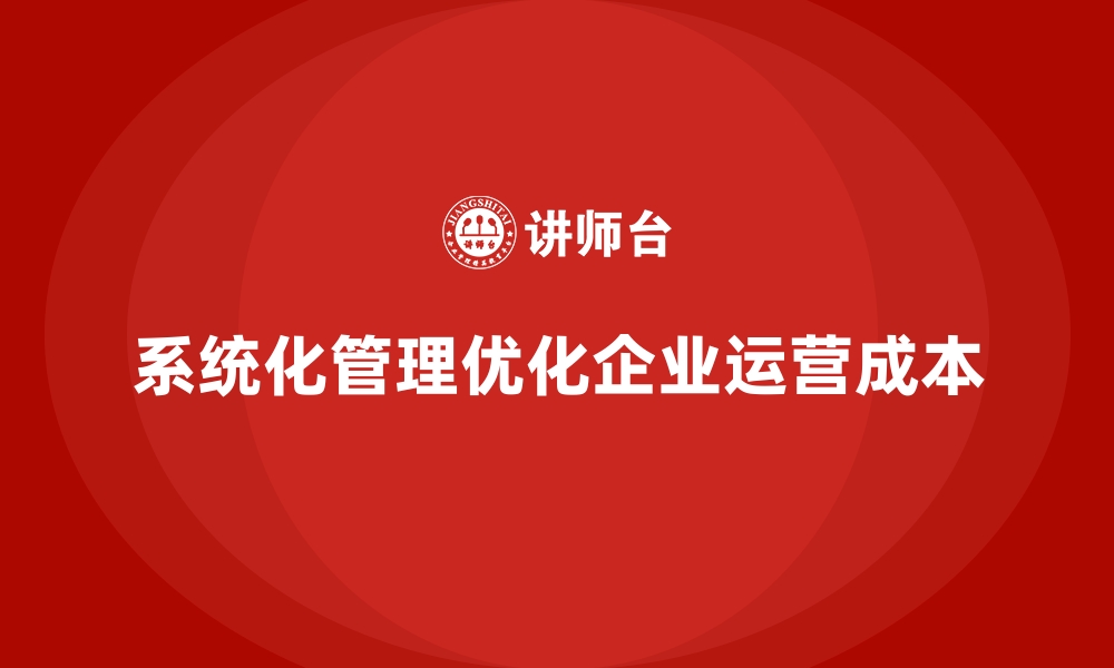 系统化管理优化企业运营成本