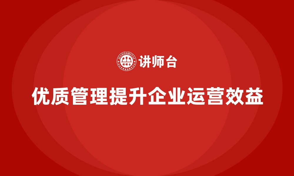 文章企业如何通过优质管理提升运营成本效益？的缩略图